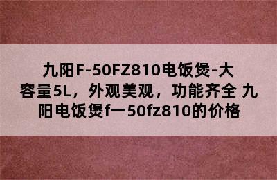 九阳F-50FZ810电饭煲-大容量5L，外观美观，功能齐全 九阳电饭煲f一50fz810的价格